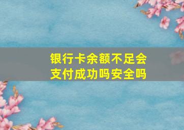 银行卡余额不足会支付成功吗安全吗