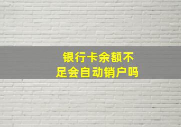 银行卡余额不足会自动销户吗