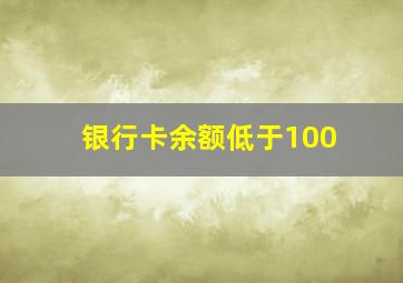 银行卡余额低于100