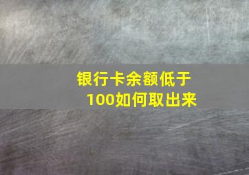 银行卡余额低于100如何取出来