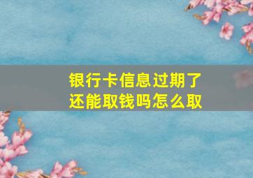 银行卡信息过期了还能取钱吗怎么取