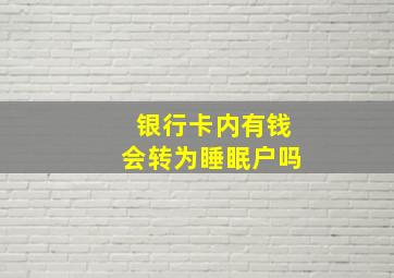 银行卡内有钱会转为睡眠户吗