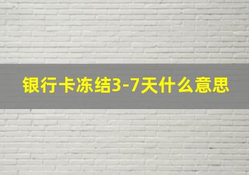 银行卡冻结3-7天什么意思