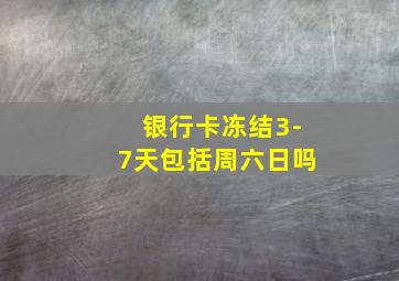 银行卡冻结3-7天包括周六日吗