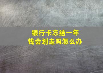 银行卡冻结一年钱会划走吗怎么办