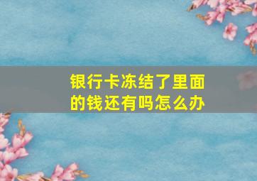 银行卡冻结了里面的钱还有吗怎么办