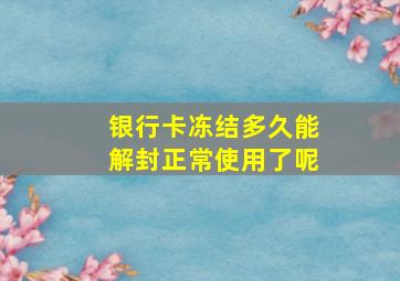 银行卡冻结多久能解封正常使用了呢