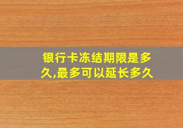 银行卡冻结期限是多久,最多可以延长多久