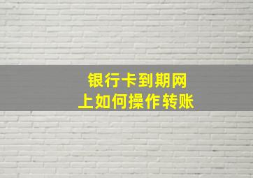 银行卡到期网上如何操作转账