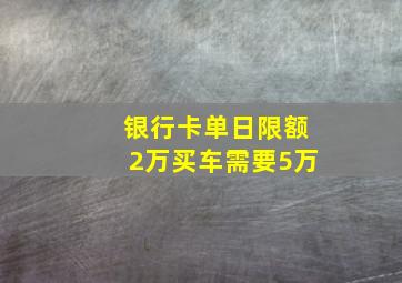 银行卡单日限额2万买车需要5万