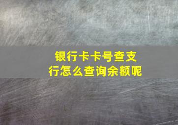 银行卡卡号查支行怎么查询余额呢