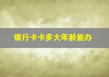 银行卡卡多大年龄能办