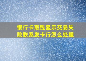 银行卡取钱显示交易失败联系发卡行怎么处理