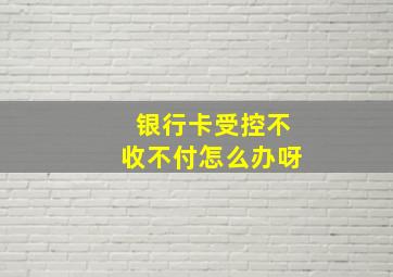 银行卡受控不收不付怎么办呀