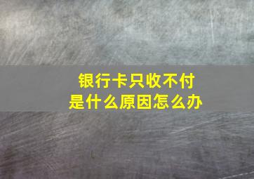 银行卡只收不付是什么原因怎么办