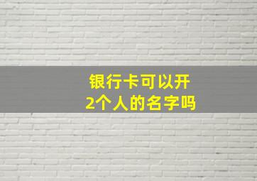 银行卡可以开2个人的名字吗