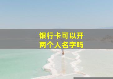 银行卡可以开两个人名字吗