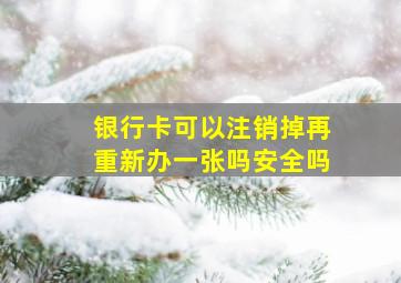 银行卡可以注销掉再重新办一张吗安全吗