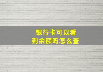 银行卡可以看到余额吗怎么查