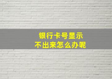 银行卡号显示不出来怎么办呢