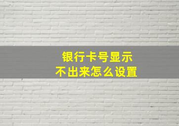 银行卡号显示不出来怎么设置