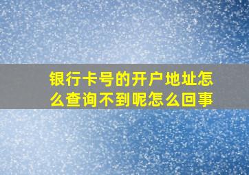 银行卡号的开户地址怎么查询不到呢怎么回事