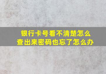 银行卡号看不清楚怎么查出来密码也忘了怎么办