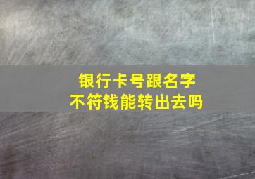 银行卡号跟名字不符钱能转出去吗