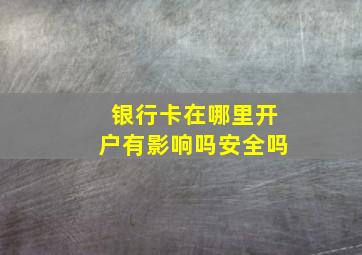 银行卡在哪里开户有影响吗安全吗