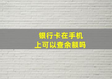 银行卡在手机上可以查余额吗