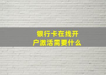 银行卡在线开户激活需要什么