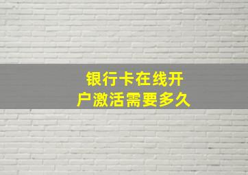 银行卡在线开户激活需要多久