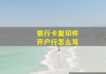 银行卡复印件开户行怎么写