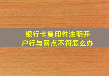 银行卡复印件注明开户行与网点不符怎么办