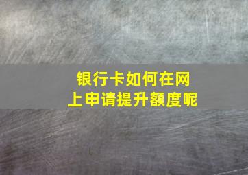 银行卡如何在网上申请提升额度呢