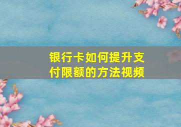 银行卡如何提升支付限额的方法视频