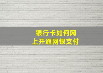 银行卡如何网上开通网银支付