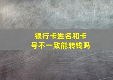 银行卡姓名和卡号不一致能转钱吗