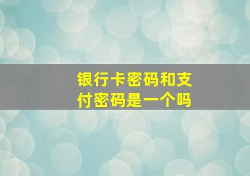 银行卡密码和支付密码是一个吗