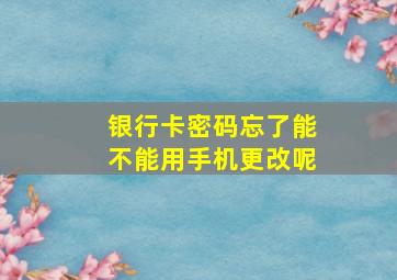 银行卡密码忘了能不能用手机更改呢