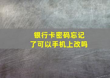 银行卡密码忘记了可以手机上改吗