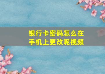 银行卡密码怎么在手机上更改呢视频