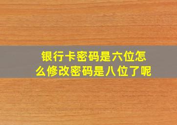 银行卡密码是六位怎么修改密码是八位了呢