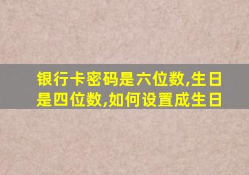 银行卡密码是六位数,生日是四位数,如何设置成生日