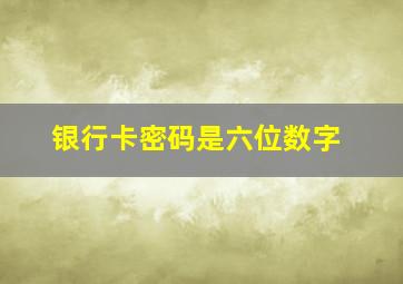 银行卡密码是六位数字