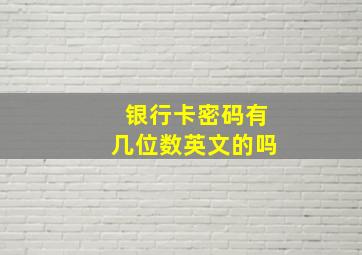 银行卡密码有几位数英文的吗