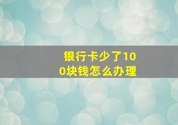 银行卡少了100块钱怎么办理