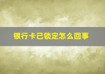 银行卡已锁定怎么回事