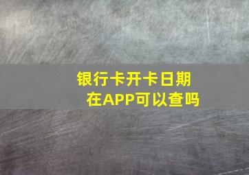 银行卡开卡日期在APP可以查吗