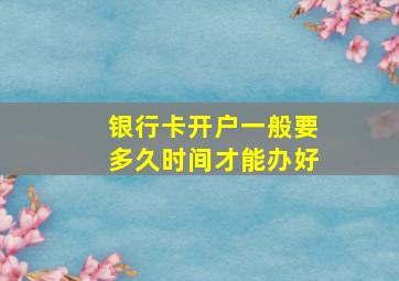 银行卡开户一般要多久时间才能办好